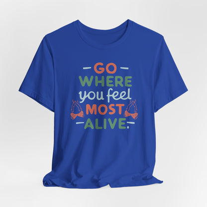 Go where you feel most alive Tee